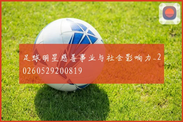 足球明星慈善事业与社会影响力_20260529200819