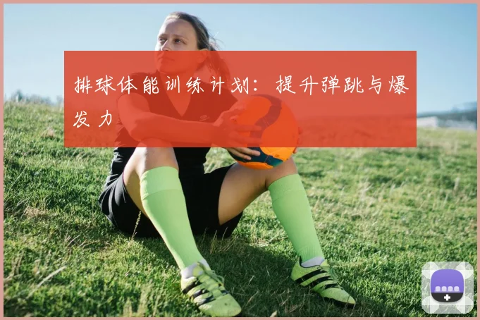 排球体能训练计划:提升弹跳与爆发力