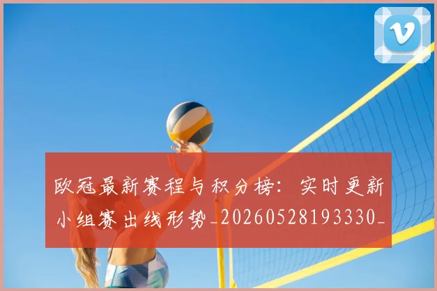 欧冠最新赛程与积分榜：实时更新小组赛出线形势_20260528193330_20260702152114