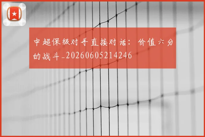 中超保级对手直接对话:价值六分的战斗_20260605214246