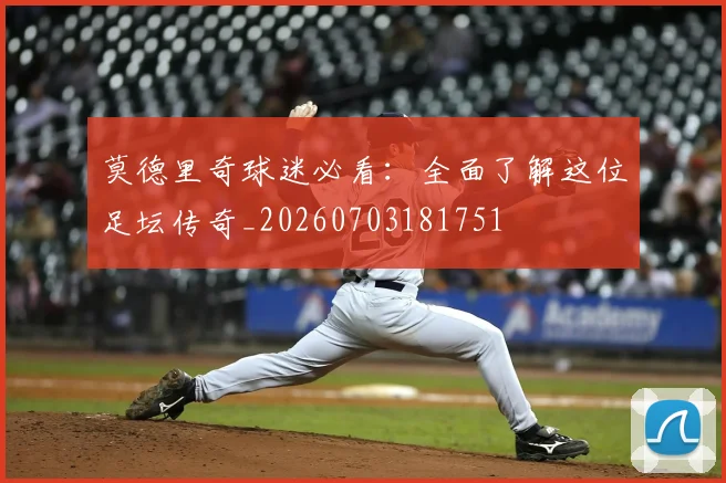 莫德里奇球迷必看:全面了解这位足坛传奇_20260703181751