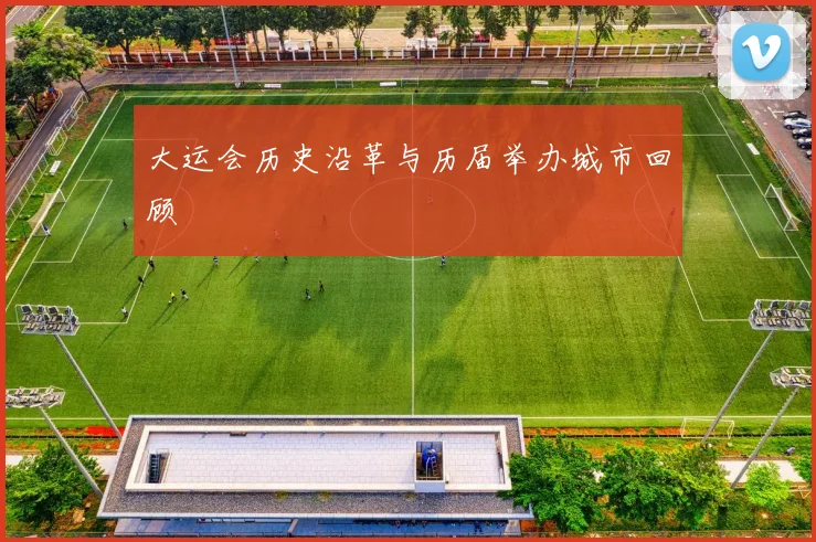 大运会历史沿革与历届举办城市回顾