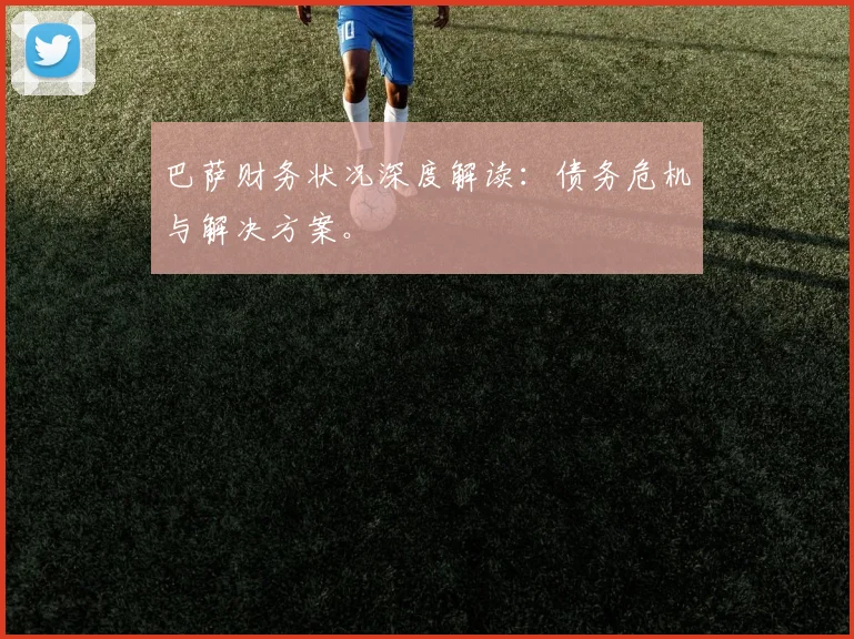 巴萨财务状况深度解读:债务危机与解决方案。
