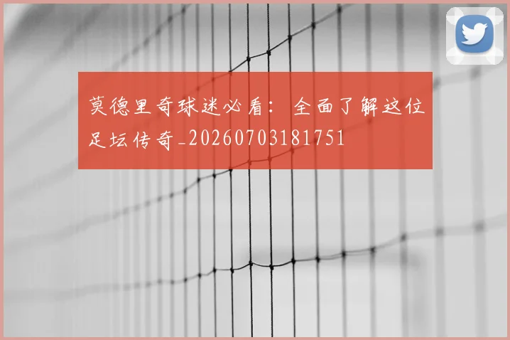 莫德里奇球迷必看：全面了解这位足坛传奇_20260703181751