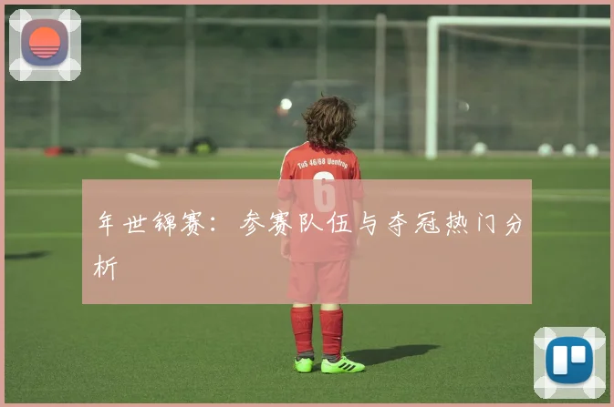 年世锦赛:参赛队伍与夺冠热门分析