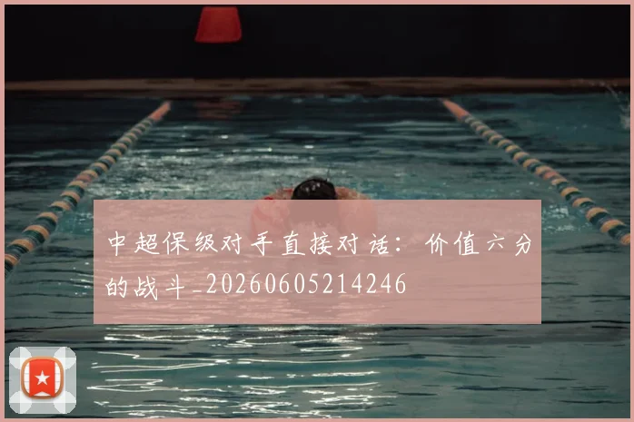 中超保级对手直接对话：价值六分的战斗_20260605214246
