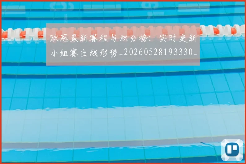 欧冠最新赛程与积分榜:实时更新小组赛出线形势_20260528193330_20260702152114
