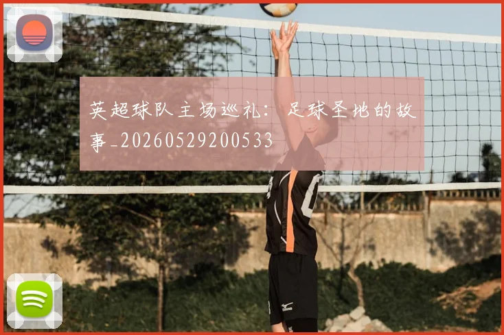 英超球队主场巡礼:足球圣地的故事_20260529200533