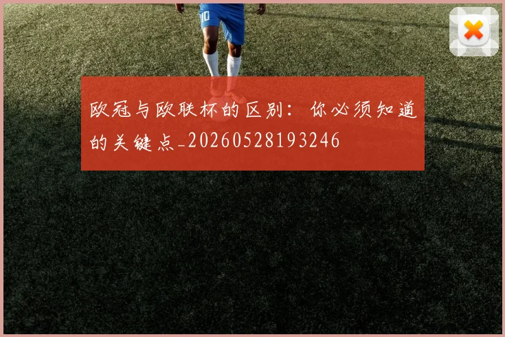 欧冠与欧联杯的区别：你必须知道的关键点_20260528193246
