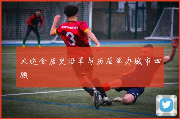大运会历史沿革与历届举办城市回顾