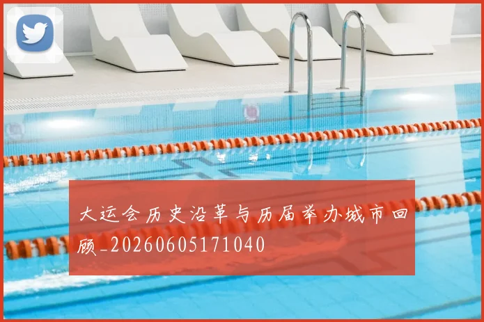 大运会历史沿革与历届举办城市回顾_20260605171040