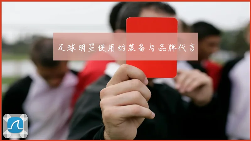 足球明星使用的装备与品牌代言
