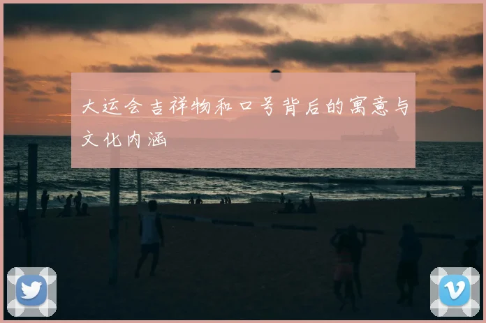 大运会吉祥物和口号背后的寓意与文化内涵