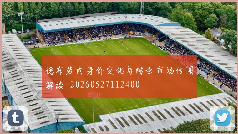 德布劳内身价变化与转会市场传闻解读_20260527112400