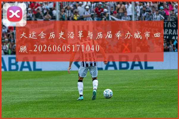 大运会历史沿革与历届举办城市回顾_20260605171040